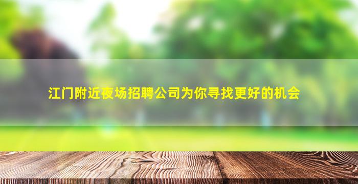 江门附近夜场招聘公司为你寻找更好的机会